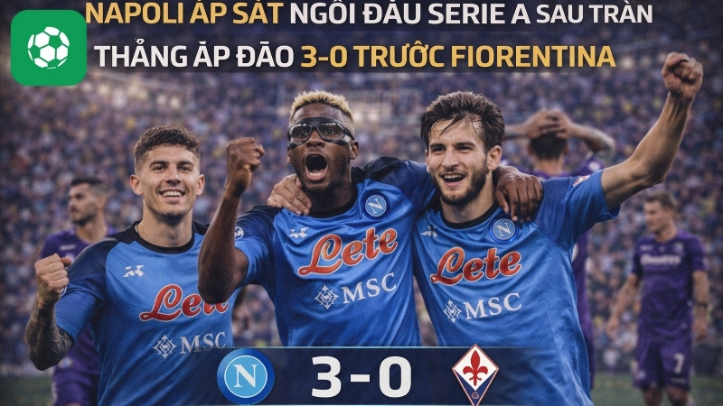 Napoli áp sát ngôi đầu Serie A sau trận thắng áp đảo 3-0 trước Fiorentina