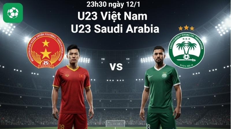 Nhận định U23 Việt Nam vs U23 Saudi Arabia 23h30 ngày 12/1