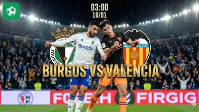 Nhận định bóng đá Burgos vs Valencia, 03h00 ngày 16/1