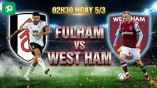 Nhận định bóng đá Fulham vs West Ham, 02h30 ngày 5/3