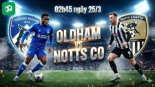 Nhận định bóng đá Oldham vs Notts Co, 02h45 ngày 25/3