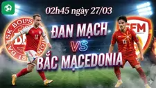 Nhận định bóng đá Đan Mạch vs Bắc Macedonia, 02h45 ngày 27/03