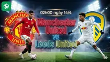 Nhận định bóng đá MU vs Leeds, 02h00 ngày 14/4