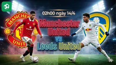 Nhận định bóng đá MU vs Leeds, 02h00 ngày 14/4