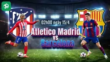Nhận định bóng đá Atletico vs Barca, 02h00 ngày 15/4